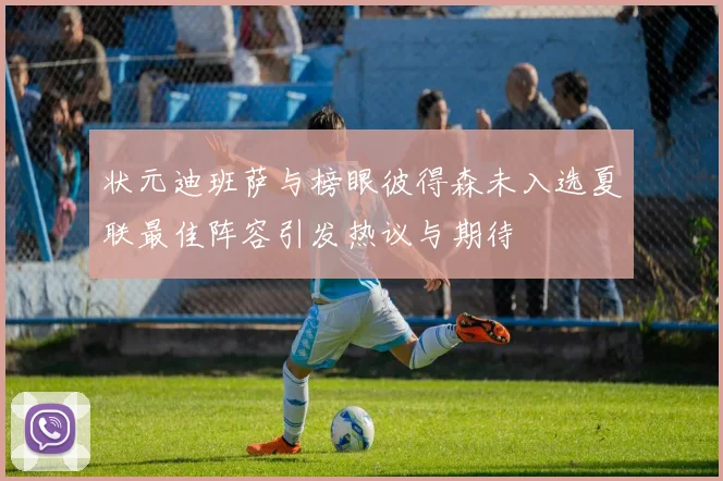 状元迪班萨与榜眼彼得森未入选夏联最佳阵容引发热议与期待