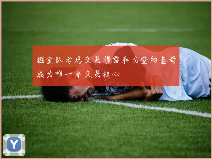 掘金队考虑交易穆雷和戈登约基奇成为唯一非交易核心